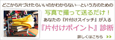 どこから片づけたらいいのかわからない…という方のための。写真で撮って送るだけ！あなたの『片付けスイッチ』が入る。『片付けポイント』診断。詳しくはこちら