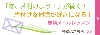 あ、片付けよう！が続く、片付け、掃除が好きになる！無料メールレッスン。登録はこちら。